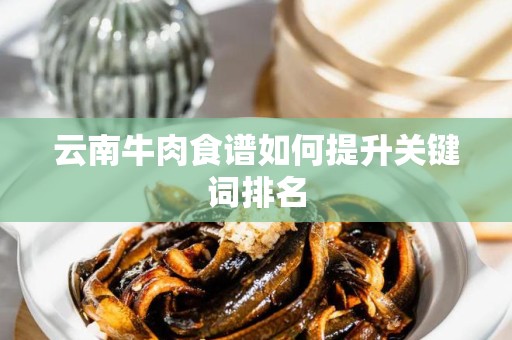云南牛肉食谱如何提升关键词排名