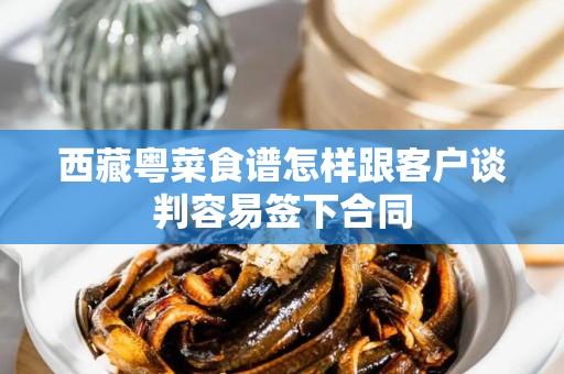 西藏粤菜食谱怎样跟客户谈判容易签下合同