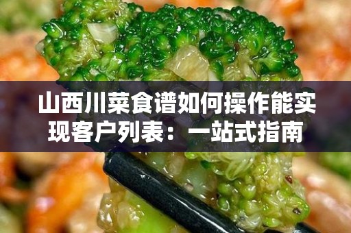 山西川菜食谱如何操作能实现客户列表：一站式指南