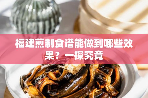 福建煎制食谱能做到哪些效果？一探究竟