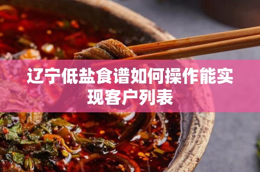 辽宁低盐食谱如何操作能实现客户列表