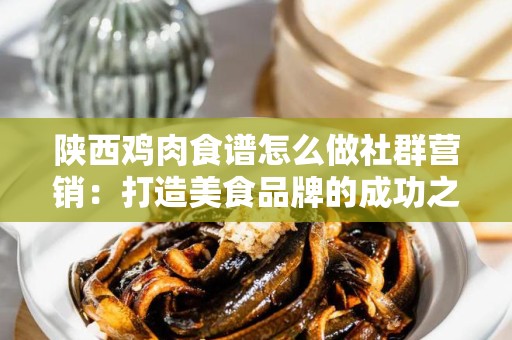 陕西鸡肉食谱怎么做社群营销：打造美食品牌的成功之道