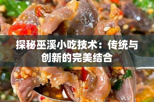 探秘巫溪小吃技术：传统与创新的完美结合