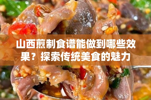 山西煎制食谱能做到哪些效果？探索传统美食的魅力