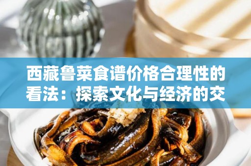 西藏鲁菜食谱价格合理性的看法：探索文化与经济的交汇