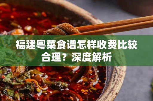 福建粤菜食谱怎样收费比较合理？深度解析