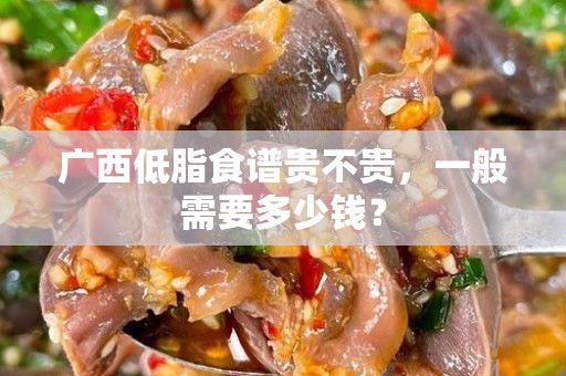 广西低脂食谱贵不贵，一般需要多少钱？
