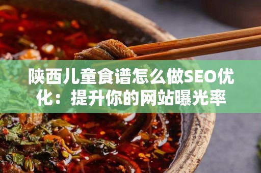 陕西儿童食谱怎么做SEO优化：提升你的网站曝光率