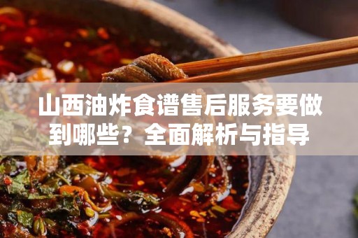 山西油炸食谱售后服务要做到哪些？全面解析与指导