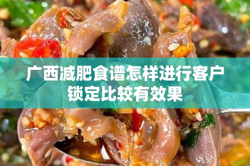广西减肥食谱怎样进行客户锁定比较有效果