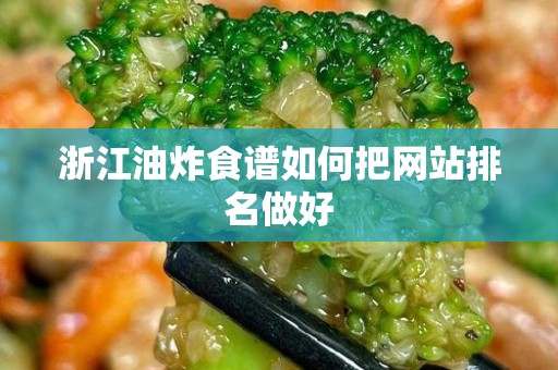 浙江油炸食谱如何把网站排名做好