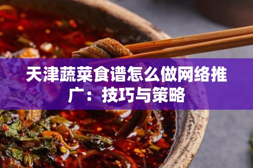 天津蔬菜食谱怎么做网络推广：技巧与策略