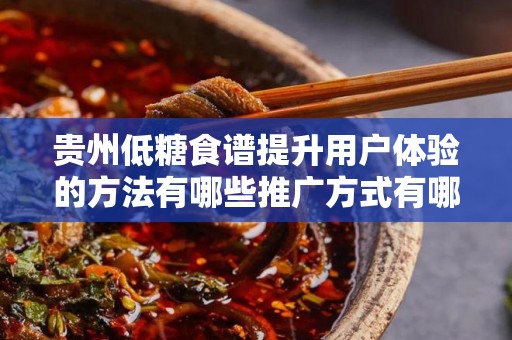 贵州低糖食谱提升用户体验的方法有哪些推广方式有哪些