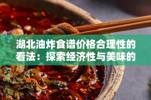 湖北油炸食谱价格合理性的看法：探索经济性与美味的平衡
