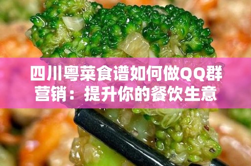 四川粤菜食谱如何做QQ群营销：提升你的餐饮生意