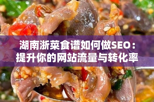 湖南浙菜食谱如何做SEO：提升你的网站流量与转化率