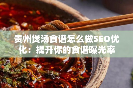 贵州煲汤食谱怎么做SEO优化：提升你的食谱曝光率