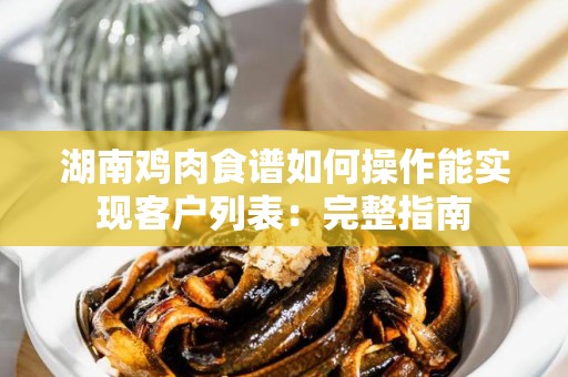 湖南鸡肉食谱如何操作能实现客户列表：完整指南