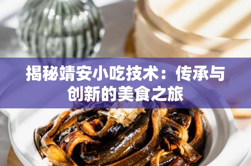 揭秘靖安小吃技术：传承与创新的美食之旅