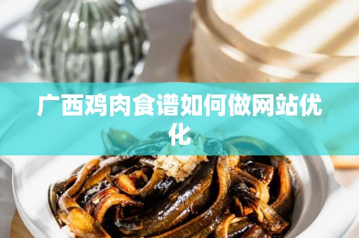 广西鸡肉食谱如何做网站优化
