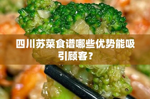 四川苏菜食谱哪些优势能吸引顾客？