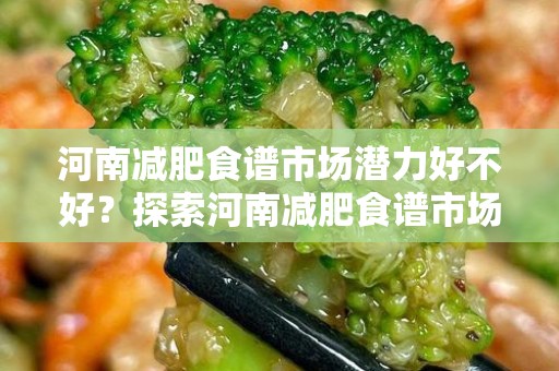 河南减肥食谱市场潜力好不好？探索河南减肥食谱市场的潜力