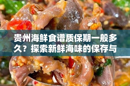 贵州海鲜食谱质保期一般多久？探索新鲜海味的保存与享受