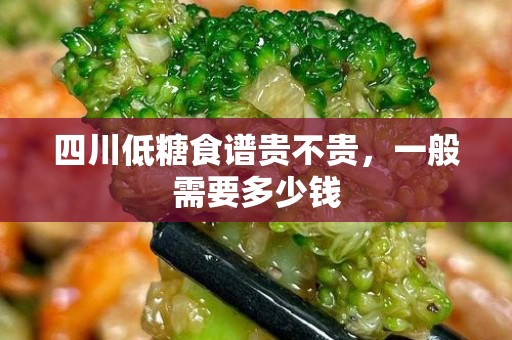 四川低糖食谱贵不贵，一般需要多少钱