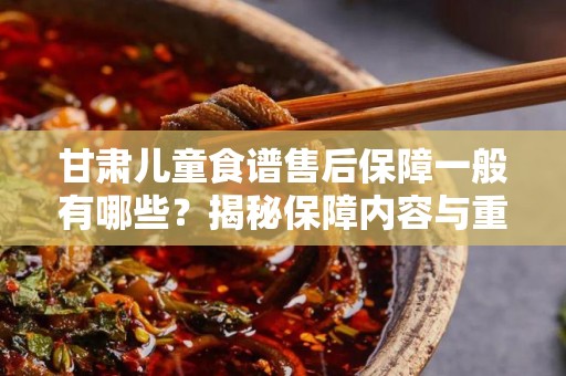 甘肃儿童食谱售后保障一般有哪些？揭秘保障内容与重要性
