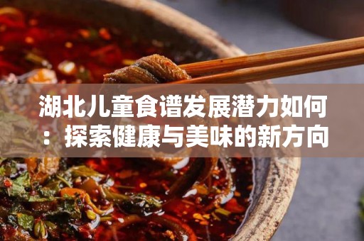 湖北儿童食谱发展潜力如何：探索健康与美味的新方向