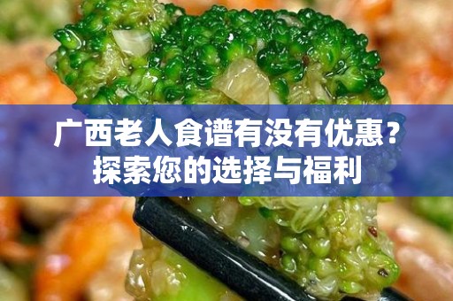 广西老人食谱有没有优惠？探索您的选择与福利