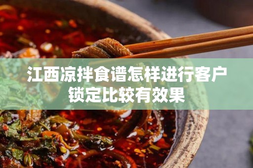 江西凉拌食谱怎样进行客户锁定比较有效果