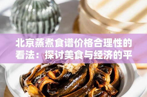 北京蒸煮食谱价格合理性的看法：探讨美食与经济的平衡