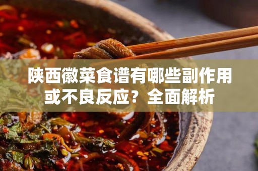 陕西徽菜食谱有哪些副作用或不良反应？全面解析