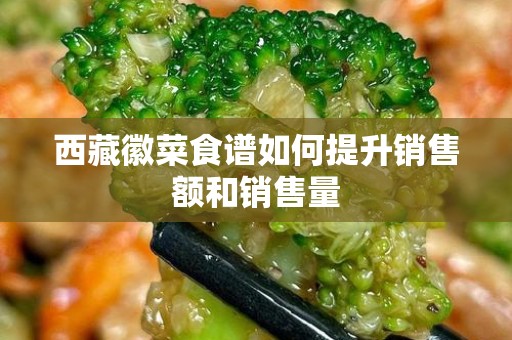 西藏徽菜食谱如何提升销售额和销售量