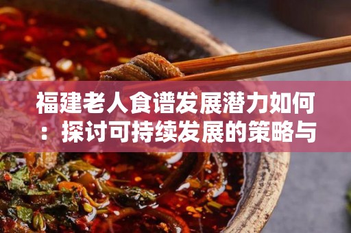 福建老人食谱发展潜力如何：探讨可持续发展的策略与前景