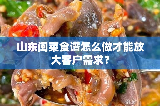 山东闽菜食谱怎么做才能放大客户需求？