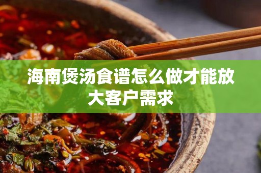 海南煲汤食谱怎么做才能放大客户需求