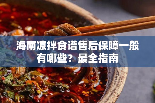 海南凉拌食谱售后保障一般有哪些？最全指南