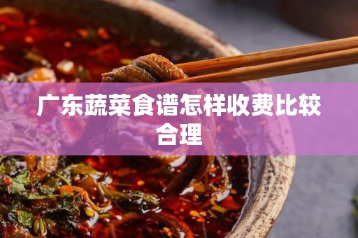 广东蔬菜食谱怎样收费比较合理