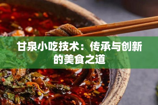 甘泉小吃技术：传承与创新的美食之道