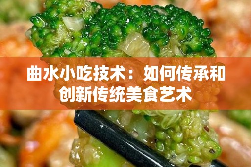 曲水小吃技术：如何传承和创新传统美食艺术