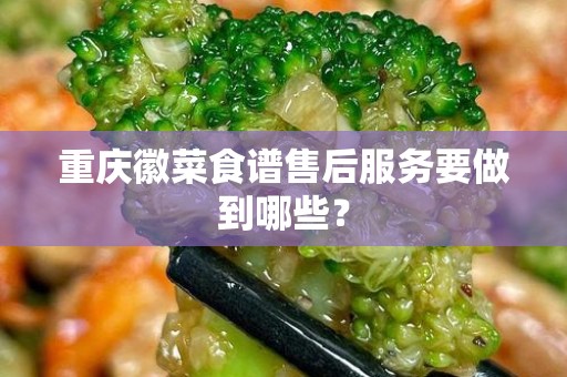 重庆徽菜食谱售后服务要做到哪些？