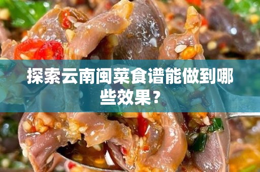 探索云南闽菜食谱能做到哪些效果？