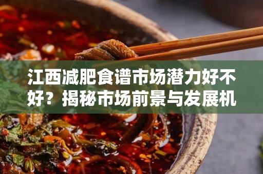 江西减肥食谱市场潜力好不好？揭秘市场前景与发展机会