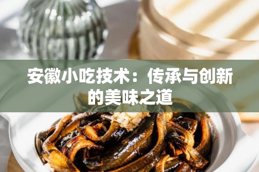 安徽小吃技术：传承与创新的美味之道