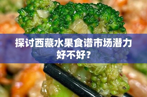 探讨西藏水果食谱市场潜力好不好？