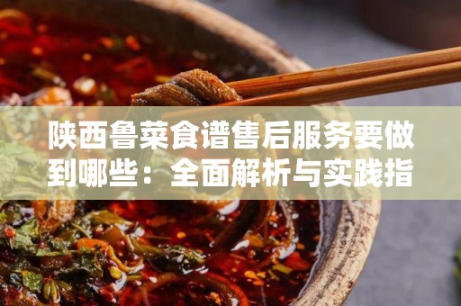 陕西鲁菜食谱售后服务要做到哪些：全面解析与实践指南