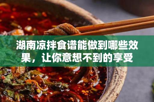 湖南凉拌食谱能做到哪些效果，让你意想不到的享受
