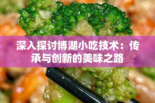 深入探讨博湖小吃技术：传承与创新的美味之路